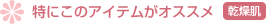 特にこのアイテムがオススメ（乾燥肌）